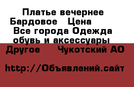 Платье вечернее. Бардовое › Цена ­ 500 - Все города Одежда, обувь и аксессуары » Другое   . Чукотский АО